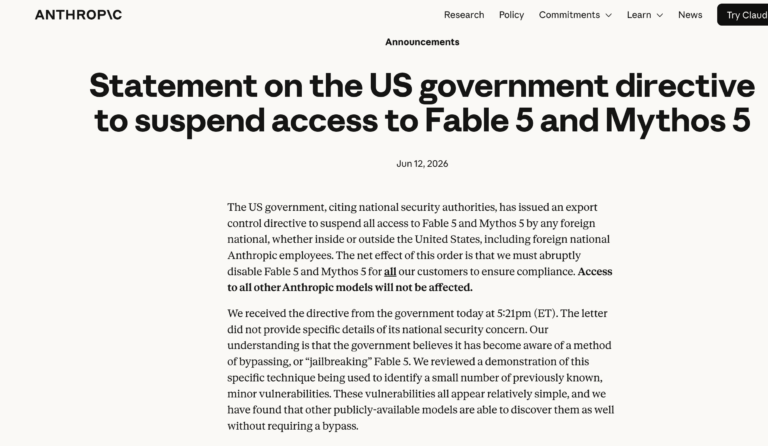 Image Text: Statement on the US government directive to suspend access to Fable 5 and Mythos 5 Jun 12, 2026 The US government, citing national security authorities, has issued an export control directive to suspend all access to Fable 5 and Mythos 5 by any foreign national, whether inside or outside the United States, including foreign national Anthropic employees. The net effect of this order is that we must abruptly disable Fable 5 and Mythos 5 for all our customers to ensure compliance. Access to all other Anthropic models will not be affected. We received the directive from the government today at 5:21pm (ET). The letter did not provide specific details of its national security concern. Our understanding is that the government believes it has become aware of a method of bypassing, or "jailbreaking" Fable 5. We reviewed a demonstration of this specific technique being used to identify a small number of previously known, minor vulnerabilities. These vulnerabilities all appear relatively simple, and we have found that other publicly-available models are able to discover them as well without requiring a bypass.